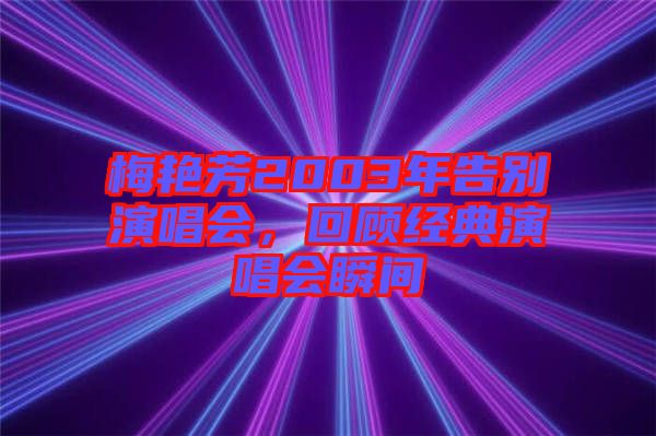 梅艷芳2003年告別演唱會，回顧經(jīng)典演唱會瞬間