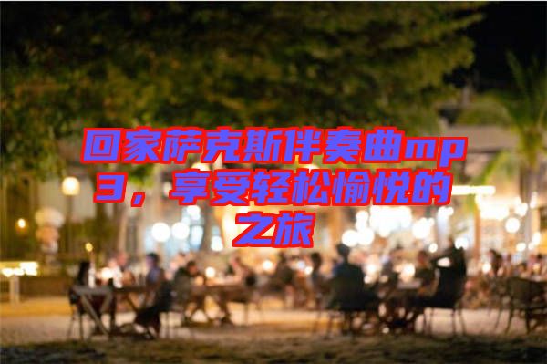 回家薩克斯伴奏曲mp3，享受輕松愉悅的之旅