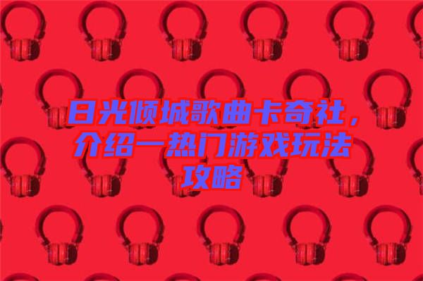 日光傾城歌曲卡奇社，介紹一熱門游戲玩法攻略