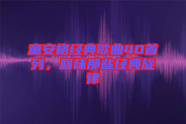 童安格經(jīng)典歌曲40首列，回味那些經(jīng)典旋律