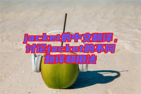 jacket的中文翻譯，討論jacket的不同翻譯和用法