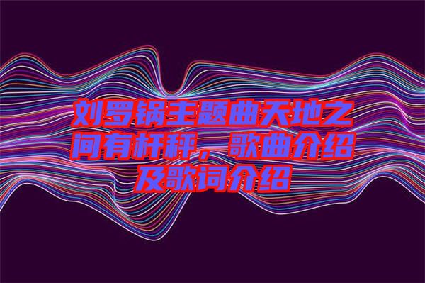 劉羅鍋主題曲天地之間有桿秤，歌曲介紹及歌詞介紹