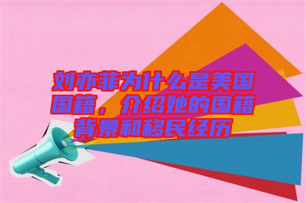 劉亦菲為什么是美國國籍，介紹她的國籍背景和移民經(jīng)歷