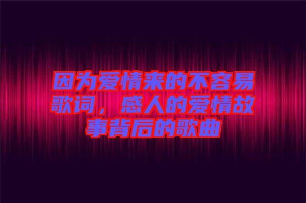 因?yàn)閻?ài)情來(lái)的不容易歌詞，感人的愛(ài)情故事背后的歌曲