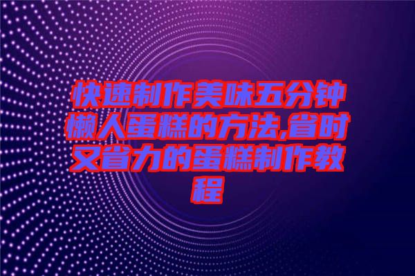 快速制作美味五分鐘懶人蛋糕的方法,省時(shí)又省力的蛋糕制作教程