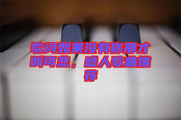 歌詞如果沒有你那才叫可悲，感人歌曲推薦