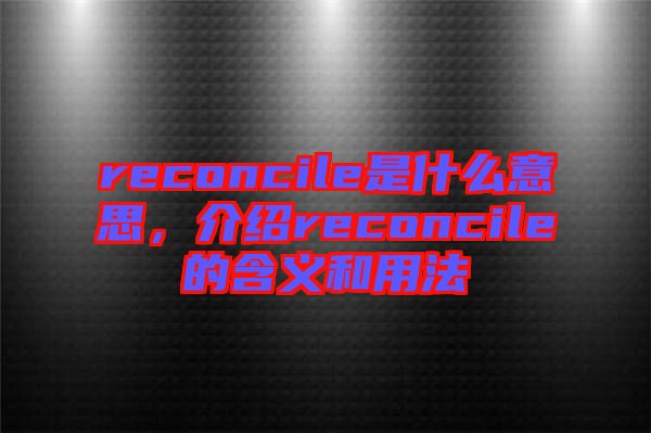 reconcile是什么意思，介紹reconcile的含義和用法