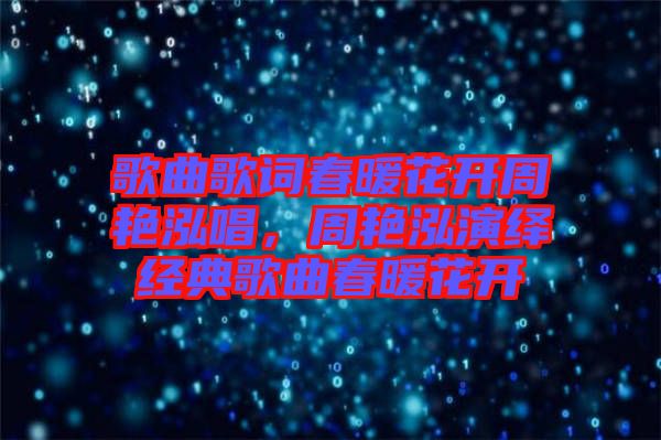 歌曲歌詞春暖花開周艷泓唱，周艷泓演繹經(jīng)典歌曲春暖花開