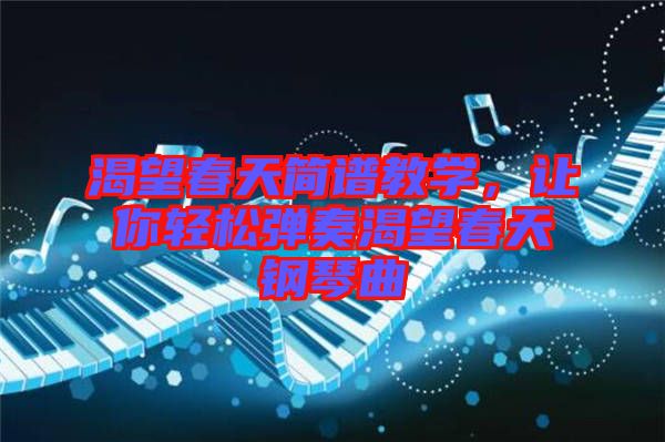 渴望春天簡譜教學(xué)，讓你輕松彈奏渴望春天鋼琴曲