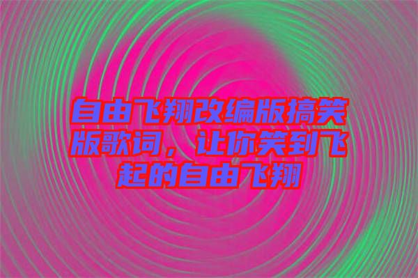 自由飛翔改編版搞笑版歌詞，讓你笑到飛起的自由飛翔