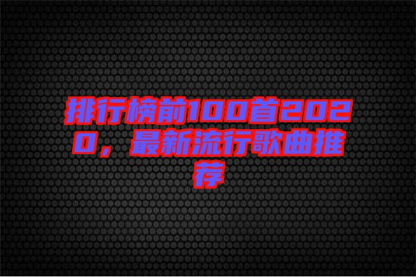 排行榜前100首2020，最新流行歌曲推薦