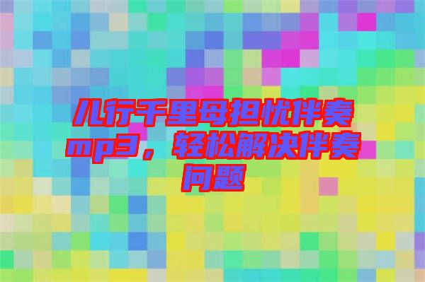 兒行千里母擔(dān)憂伴奏mp3，輕松解決伴奏問題