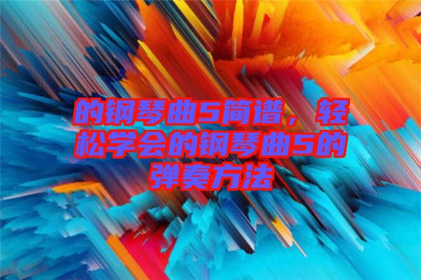 的鋼琴曲5簡譜，輕松學會的鋼琴曲5的彈奏方法