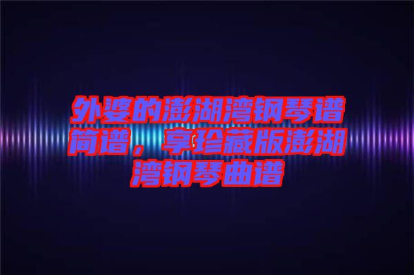 外婆的澎湖灣鋼琴譜簡譜，享珍藏版澎湖灣鋼琴曲譜