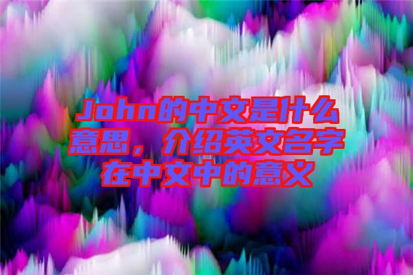 John的中文是什么意思，介紹英文名字在中文中的意義