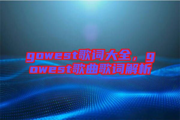 gowest歌詞大全，gowest歌曲歌詞解析