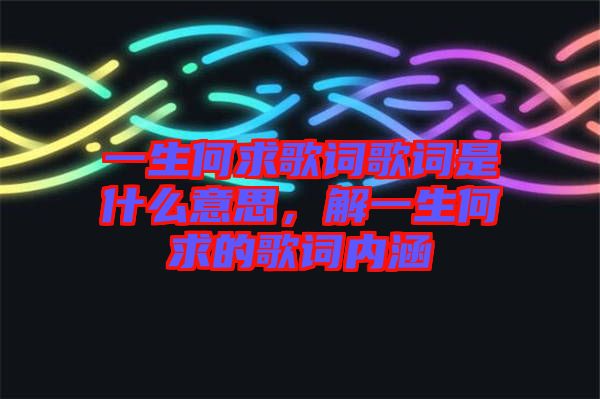 一生何求歌詞歌詞是什么意思，解一生何求的歌詞內(nèi)涵