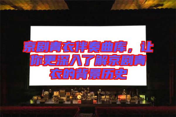 京劇青衣伴奏曲庫(kù)，讓你更深入了解京劇青衣的背景歷史