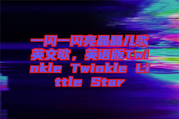 一閃一閃亮晶晶兒歌英文歌，英語版Twinkle Twinkle Little Star