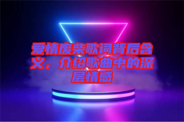 愛(ài)情廢柴歌詞背后含義，介紹歌曲中的深層情感