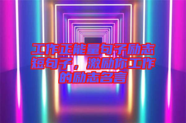 工作正能量句子勵志短句子，激勵你工作的勵志名言