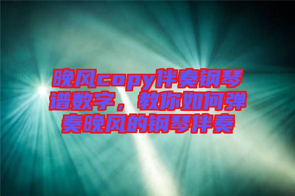 晚風(fēng)copy伴奏鋼琴譜數(shù)字，教你如何彈奏晚風(fēng)的鋼琴伴奏