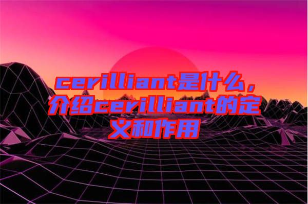 cerilliant是什么，介紹cerilliant的定義和作用