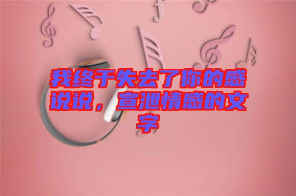 我終于失去了你的感說說，宣泄情感的文字