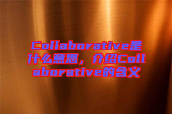 Collaborative是什么意思，介紹Collaborative的含義