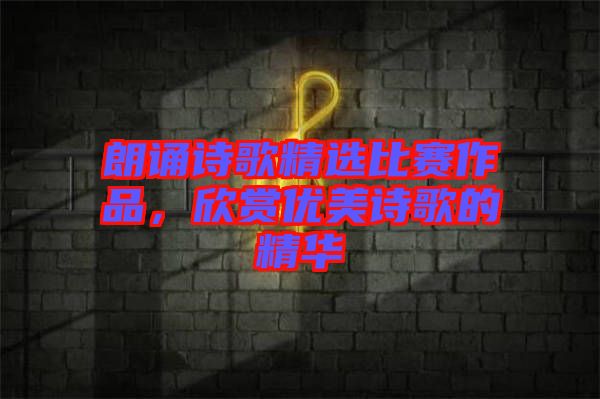 朗誦詩歌精選比賽作品，欣賞優(yōu)美詩歌的精華