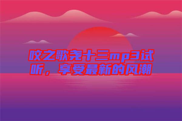 咬之歌堯十三mp3試聽(tīng)，享受最新的風(fēng)潮