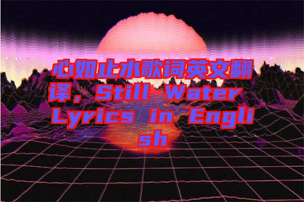 心如止水歌詞英文翻譯，Still Water Lyrics in English