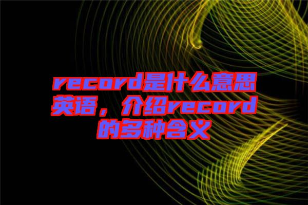 record是什么意思英語，介紹record的多種含義