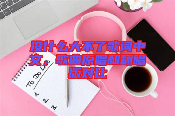 沒(méi)什么大不了歌詞中文，歌曲原唱和翻唱版對(duì)比