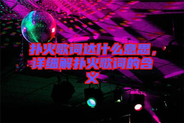 撲火歌詞達(dá)什么意思，詳細(xì)解撲火歌詞的含義