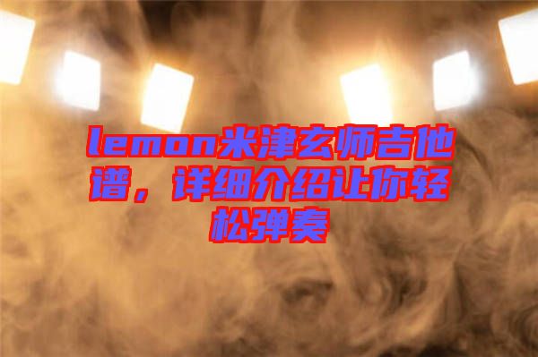 lemon米津玄師吉他譜，詳細介紹讓你輕松彈奏