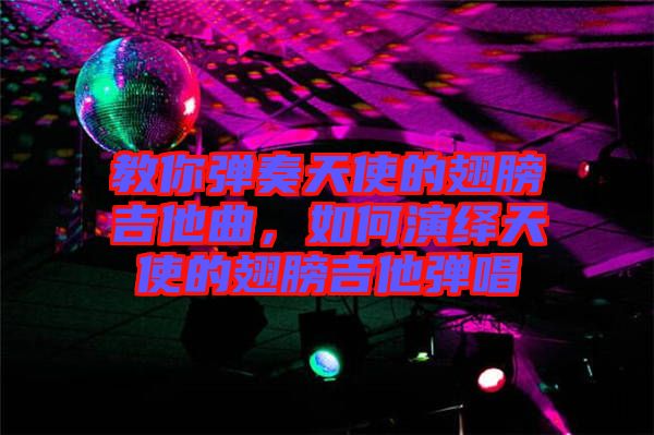 教你彈奏天使的翅膀吉他曲，如何演繹天使的翅膀吉他彈唱