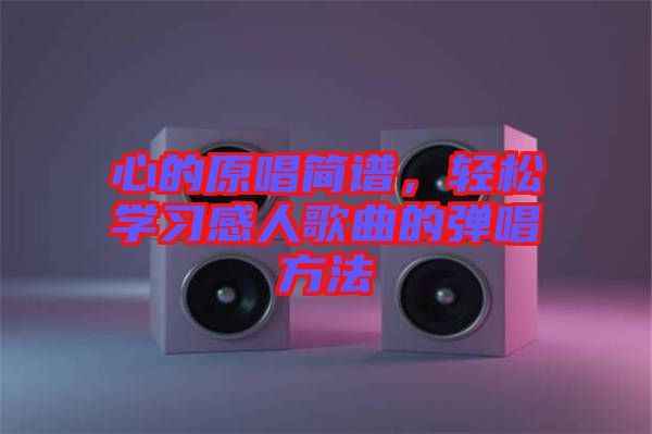 心的原唱簡(jiǎn)譜，輕松學(xué)習(xí)感人歌曲的彈唱方法