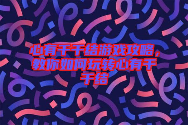 心有千千結(jié)游戲攻略，教你如何玩轉(zhuǎn)心有千千結(jié)