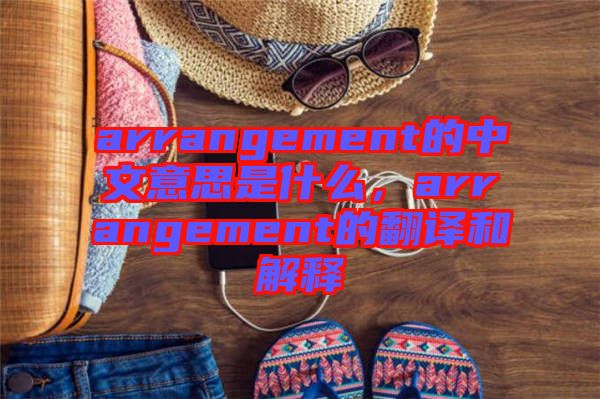 arrangement的中文意思是什么，arrangement的翻譯和解釋