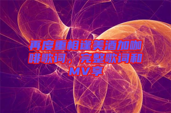 再度重相逢美酒加咖啡歌詞，完整歌詞和MV享