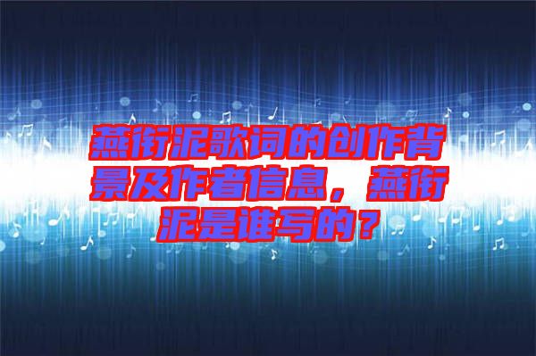 燕銜泥歌詞的創(chuàng)作背景及作者信息，燕銜泥是誰(shuí)寫(xiě)的？