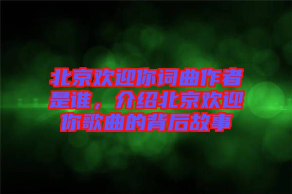 北京歡迎你詞曲作者是誰(shuí)，介紹北京歡迎你歌曲的背后故事