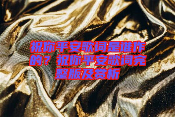 祝你平安歌詞是誰(shuí)作的？祝你平安歌詞完整版及賞析