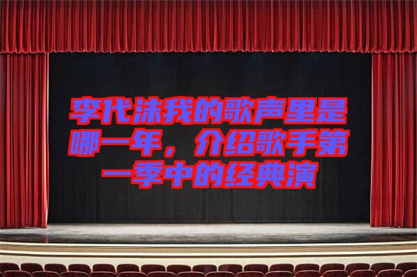 李代沫我的歌聲里是哪一年，介紹歌手第一季中的經(jīng)典演