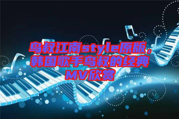 鳥叔江南style原版，韓國歌手鳥叔的經(jīng)典MV欣賞