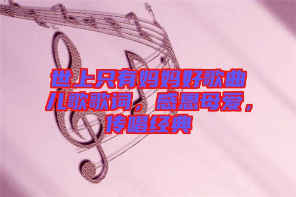 世上只有媽媽好歌曲兒歌歌詞，感恩母愛，傳唱經(jīng)典