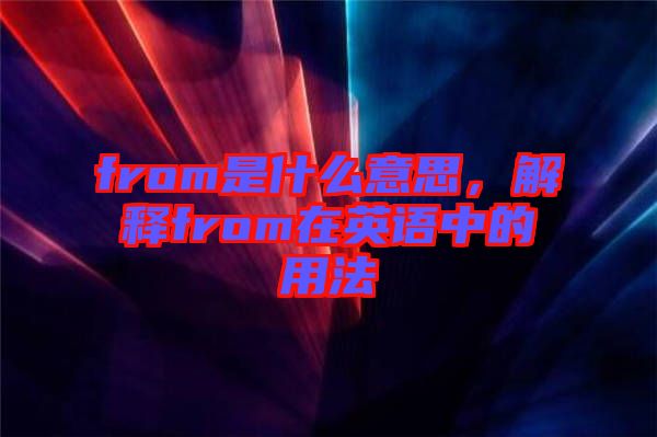 from是什么意思，解釋from在英語中的用法