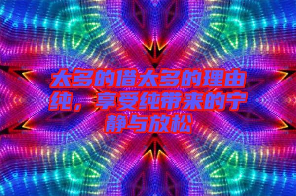 太多的借太多的理由純，享受純帶來的寧?kù)o與放松