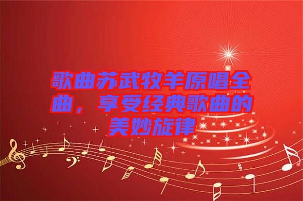 歌曲蘇武牧羊原唱全曲，享受經(jīng)典歌曲的美妙旋律